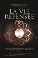 La vie repensée : quand la science quantique et la spiritualité se rejoignent, le bonheur se matérialise /