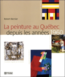 La peinture au Québec depuis les années 1960 : les frontières imprévisibles / Robert Bernier.