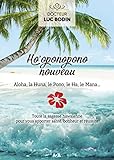 Ho'oponopono nouveau : aloha, la huna, le pono, le ha, le mana : toute la sagesse hawaïenne pour vous apporter santé, bonheur et réussite /