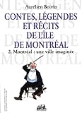 Contes, légendes et récits l'île de Montréa, vol. 2 : Montréal : une ville imaginée /