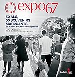Expo 67 : 50 ans, 50 souvenirs marquants et autres secrets bien gardés /