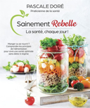 Sainement rebelle : la santé, chaque jour! : manger ou se nourrir? : comprendre les principes de l'alimentation pour vivre une santé optimale sans diète ni régime /