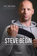 Steve Bégin : ténacité, courage, leadership : récit de vie /
