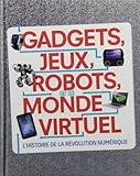 Gadgets, jeux, robots et le monde virtuel : [l'histoire de la révolution numérique] /