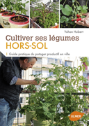 Cultiver ses légumes hors-sol : guide pratique du potager productif en ville /