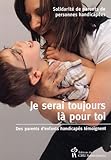 Je serai toujours là pour toi : des parents d'enfants handicapés témoignent /