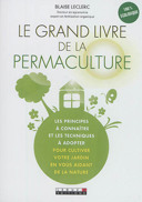 Le grand livre de la permaculture : les principes à connaître et les techniques à adopter pour cultiver votre jardin en vous aidant de la nature /