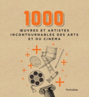 1000 oeuvres et artistes incontournables des arts et du cinéma /