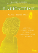 Radioactive : Marie & Pierre Curie, l'histoire de deux forces invisibles, la radioactivité et l'amour /