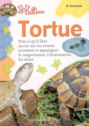 Ma tortue : tout ce qu'il faut savoir sur les tortues terrestres et aquatiques : le comportement, l'alimentation, les soins /