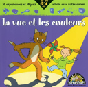 La vue et les couleurs : [10 expériences et 10 jeux à faire avec votre enfant] /