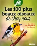 Les 100 plus beaux oiseaux de chez-nous : les attirer, les identifier et les observer.